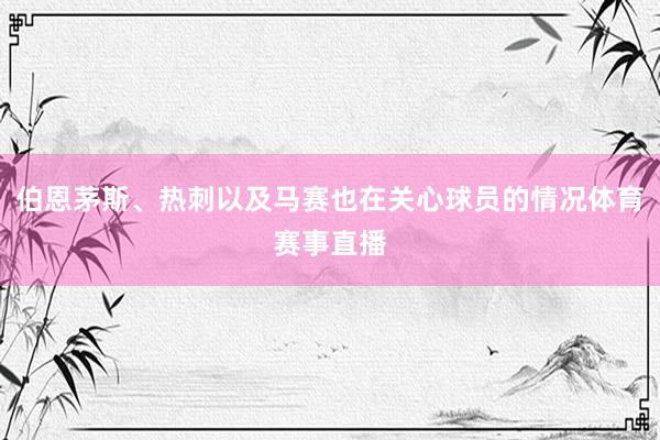 伯恩茅斯、热刺以及马赛也在关心球员的情况体育赛事直播