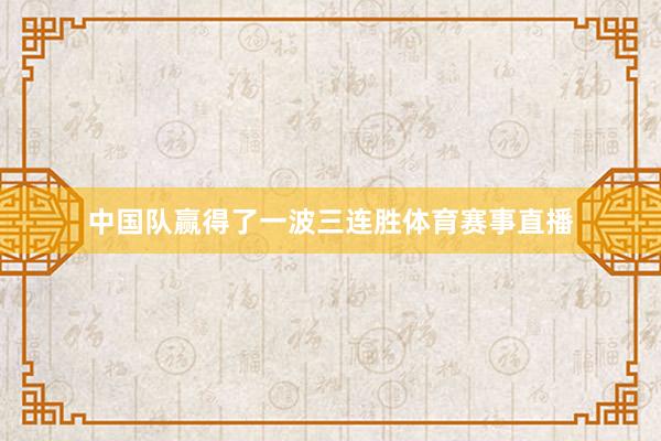 中国队赢得了一波三连胜体育赛事直播