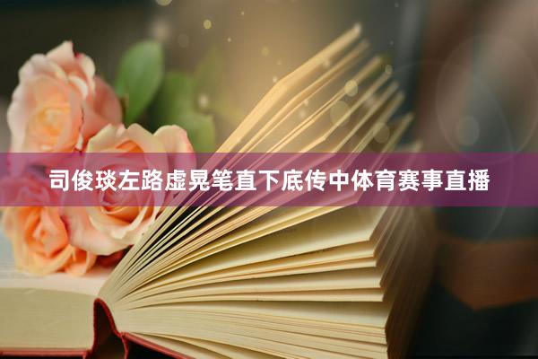 司俊琰左路虚晃笔直下底传中体育赛事直播