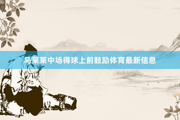 马莱莱中场得球上前鼓励体育最新信息