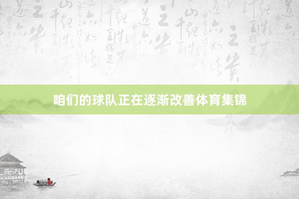 咱们的球队正在逐渐改善体育集锦