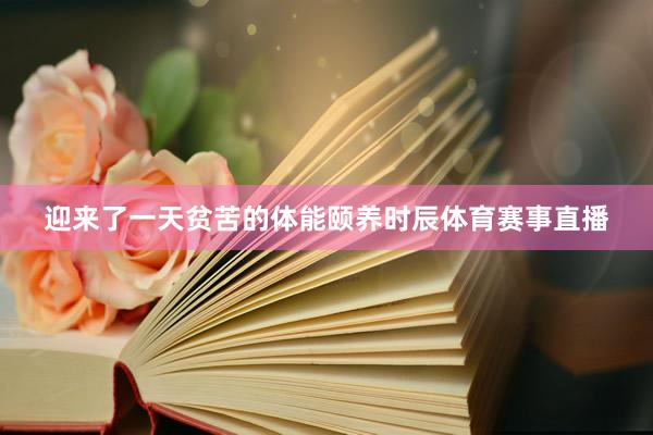 迎来了一天贫苦的体能颐养时辰体育赛事直播