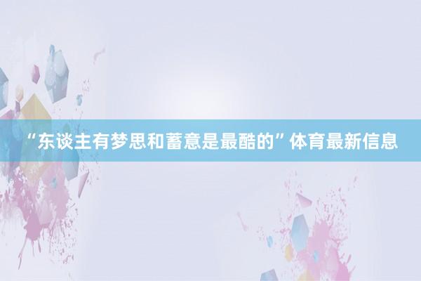 “东谈主有梦思和蓄意是最酷的”体育最新信息