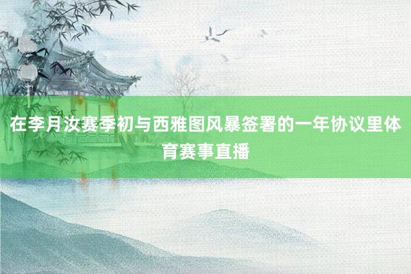 在李月汝赛季初与西雅图风暴签署的一年协议里体育赛事直播