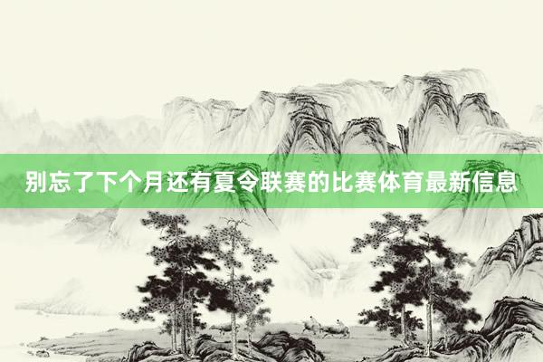 别忘了下个月还有夏令联赛的比赛体育最新信息