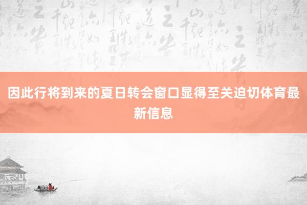 因此行将到来的夏日转会窗口显得至关迫切体育最新信息