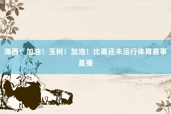 海西！加油！玉树！加油！比赛还未运行体育赛事直播
