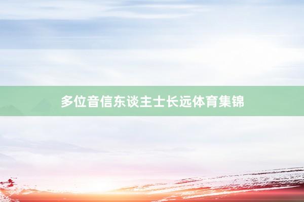 多位音信东谈主士长远体育集锦