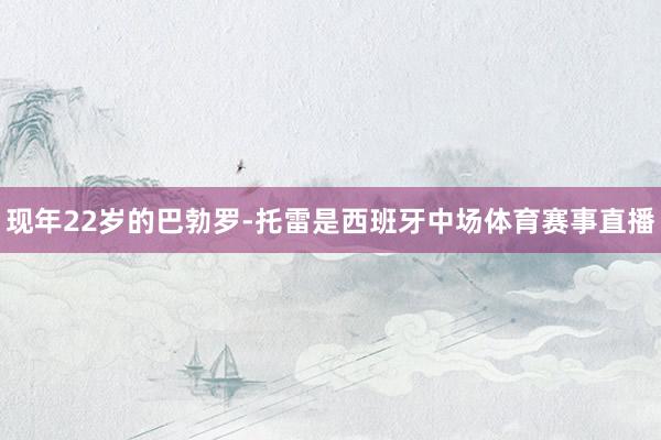 现年22岁的巴勃罗-托雷是西班牙中场体育赛事直播