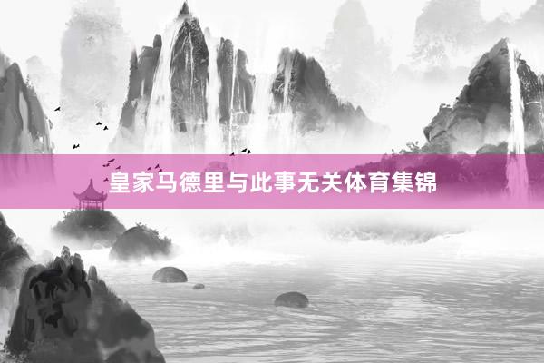皇家马德里与此事无关体育集锦