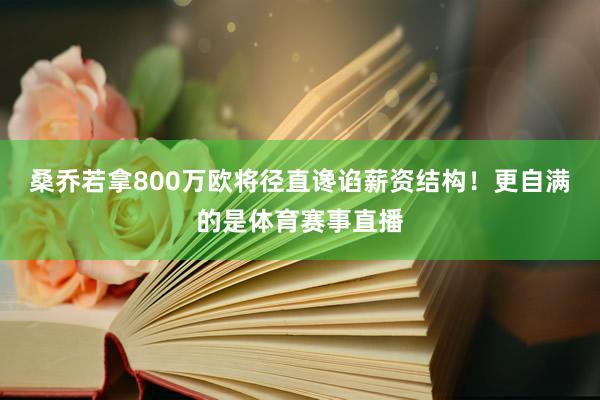 桑乔若拿800万欧将径直谗谄薪资结构！更自满的是体育赛事直播