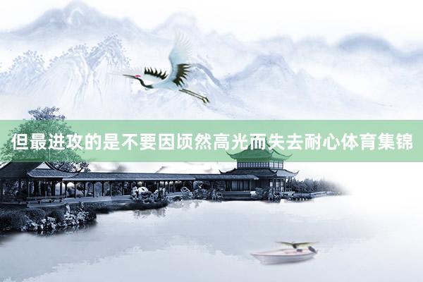 但最进攻的是不要因顷然高光而失去耐心体育集锦