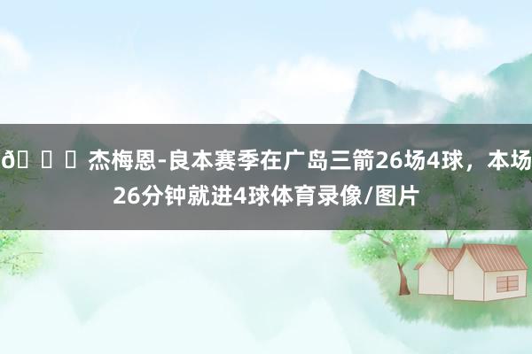 😅杰梅恩-良本赛季在广岛三箭26场4球，本场26分钟就进4球体育录像/图片