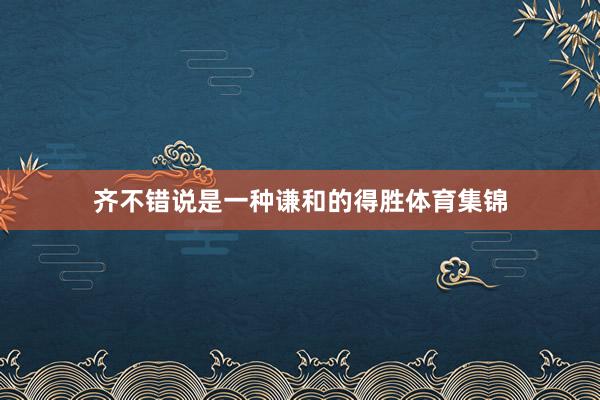 齐不错说是一种谦和的得胜体育集锦