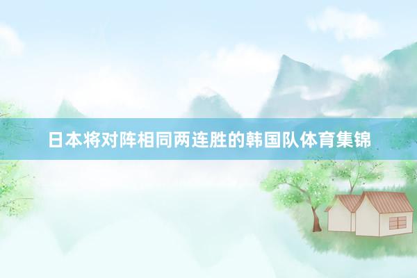 日本将对阵相同两连胜的韩国队体育集锦