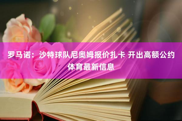 罗马诺：沙特球队尼奥姆报价扎卡 开出高额公约体育最新信息