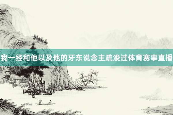 我一经和他以及他的牙东说念主疏浚过体育赛事直播