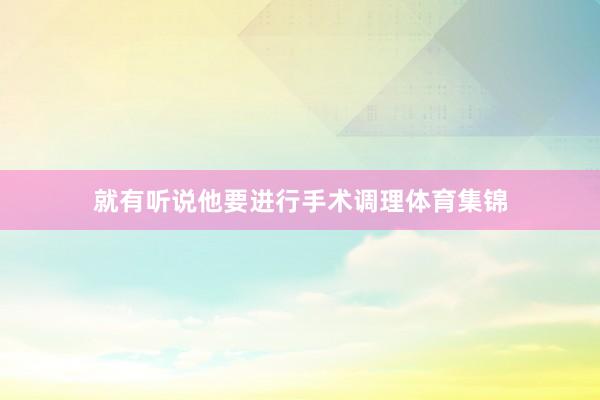 就有听说他要进行手术调理体育集锦