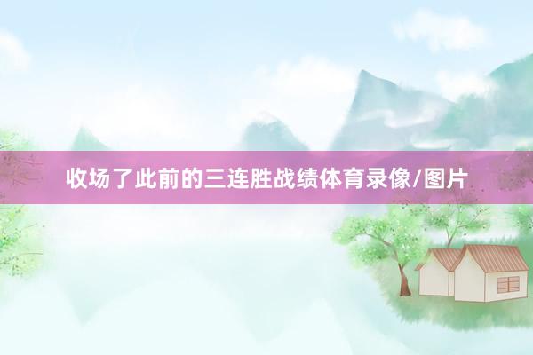 收场了此前的三连胜战绩体育录像/图片