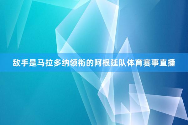 敌手是马拉多纳领衔的阿根廷队体育赛事直播