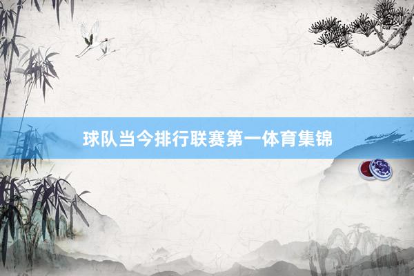 球队当今排行联赛第一体育集锦