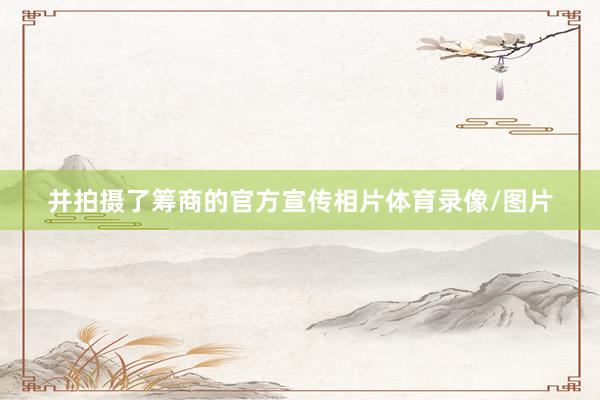 并拍摄了筹商的官方宣传相片体育录像/图片