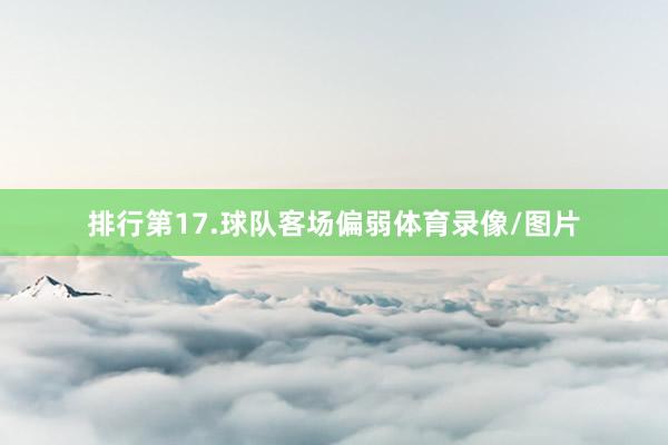 排行第17.球队客场偏弱体育录像/图片