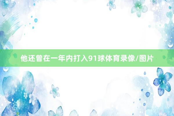 他还曾在一年内打入91球体育录像/图片