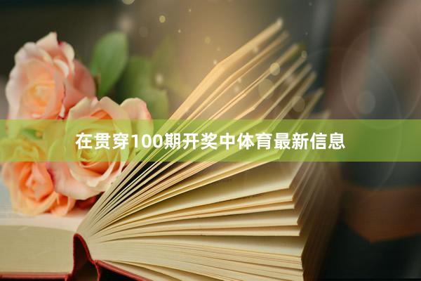 在贯穿100期开奖中体育最新信息