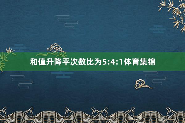 和值升降平次数比为5:4:1体育集锦