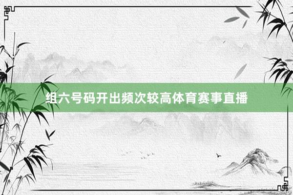 组六号码开出频次较高体育赛事直播