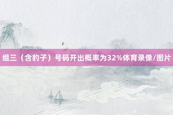 组三（含豹子）号码开出概率为32%体育录像/图片