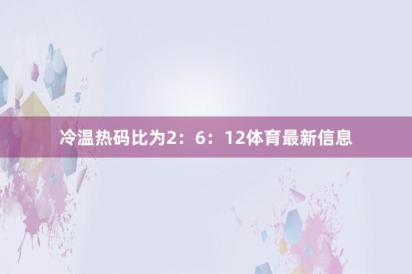 冷温热码比为2：6：12体育最新信息