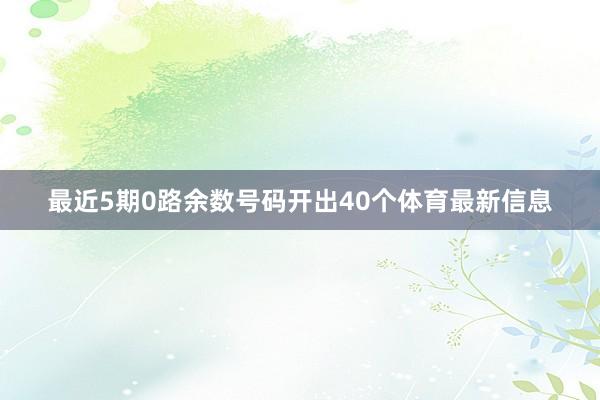 最近5期0路余数号码开出40个体育最新信息