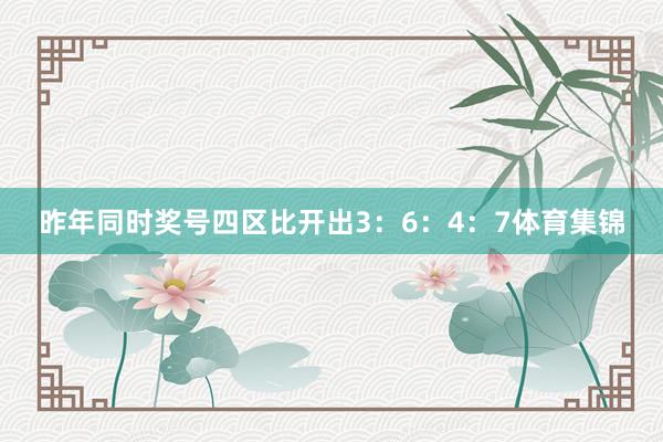 昨年同时奖号四区比开出3：6：4：7体育集锦