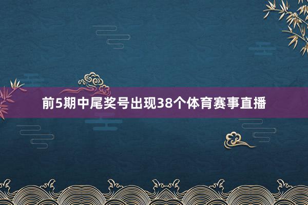 前5期中尾奖号出现38个体育赛事直播