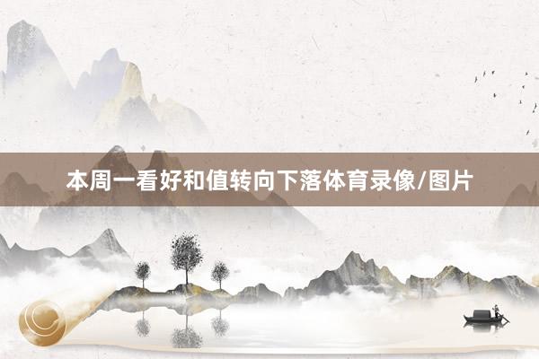 本周一看好和值转向下落体育录像/图片