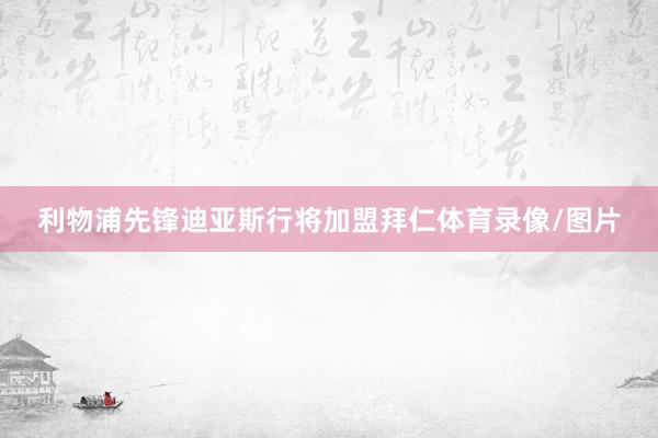 利物浦先锋迪亚斯行将加盟拜仁体育录像/图片