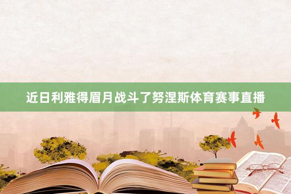近日利雅得眉月战斗了努涅斯体育赛事直播