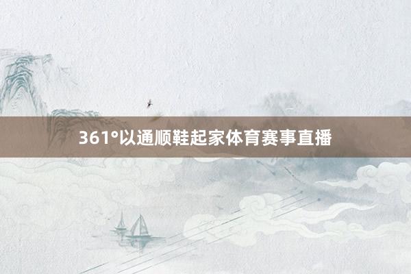 361°以通顺鞋起家体育赛事直播