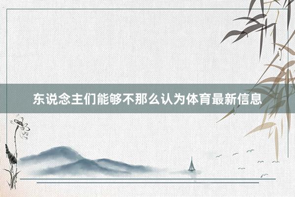 东说念主们能够不那么认为体育最新信息