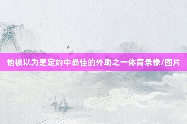 他被以为是定约中最佳的外助之一体育录像/图片