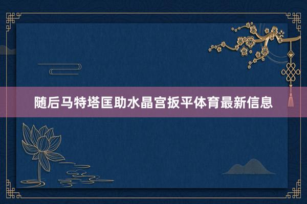 随后马特塔匡助水晶宫扳平体育最新信息
