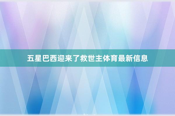 五星巴西迎来了救世主体育最新信息