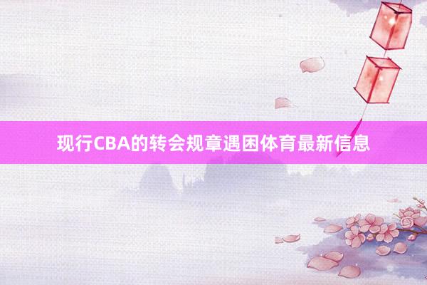 现行CBA的转会规章遇困体育最新信息
