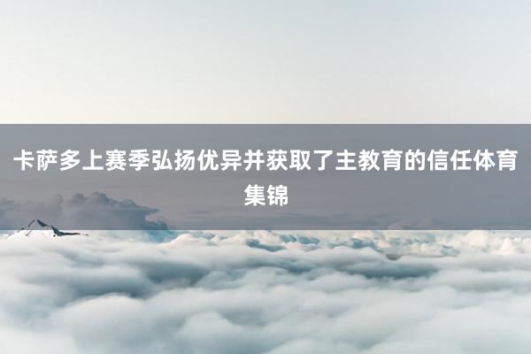 卡萨多上赛季弘扬优异并获取了主教育的信任体育集锦
