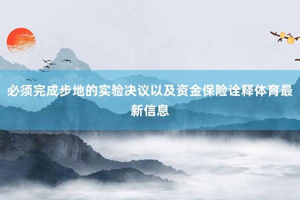 必须完成步地的实验决议以及资金保险诠释体育最新信息