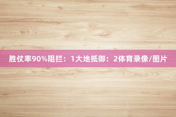 胜仗率90%阻拦：1大地抵御：2体育录像/图片