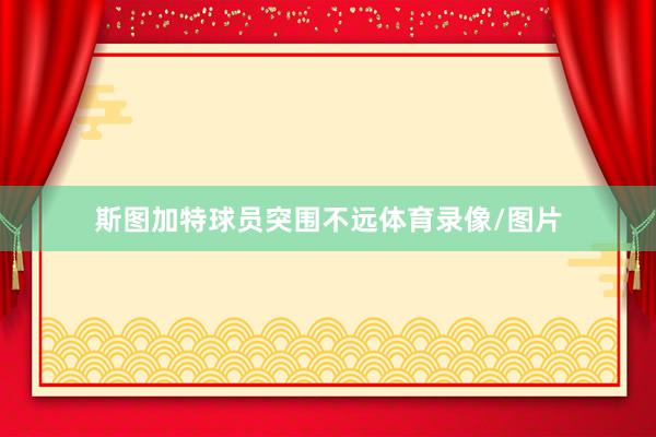 斯图加特球员突围不远体育录像/图片