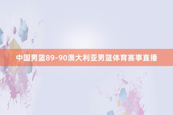 中国男篮89-90澳大利亚男篮体育赛事直播